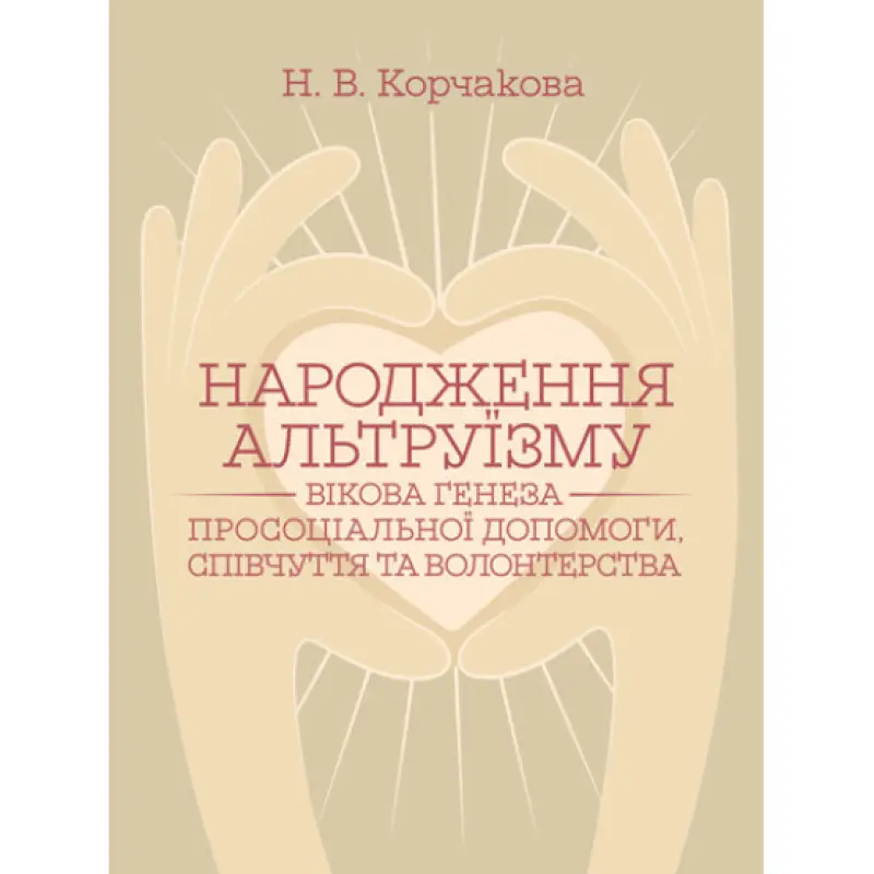 Народження альтруїзму : вікова генеза просоціальної допомоги, співчуття та волонтерства : монографія. 2-ге вид., переробл. і доповн. Корчакова Н. В.