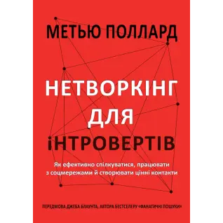 Нетворкінг для інтровертів. Як ефективно спілкуватися, працювати з соцмережами й створювати цінні контакти. Метью Поллард