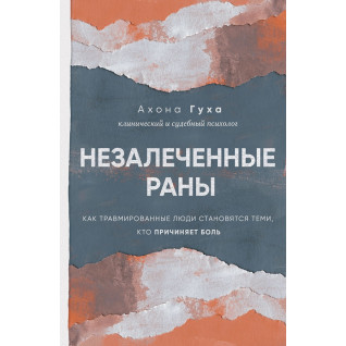Незалеченные раны. Как травмированные люди становятся теми, кто причиняет боль. Ахона Гуха Незалеченные раны. Как травмированные люди становятся теми, кто причиняет боль. Ахона Гуха