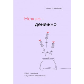 Ніжно-грошово. Книга про гроші та душевний спокій. Ольга Примаченко (м'яка обкладинка) Ніжно-грошово. Книга про гроші та душевний спокій. Ольга Примаченко (м'яка обкладинка)