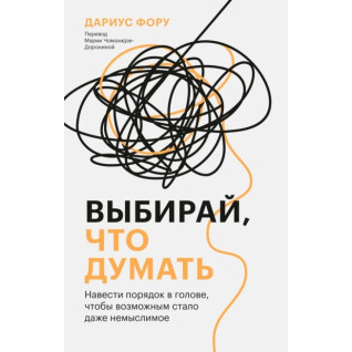 Обирай, що думати. Навести лад у голові, щоб можливим стало навіть немислиме. Даріус Фору Обирай, що думати. Навести лад у голові, щоб можливим стало навіть немислиме. Даріус Фору