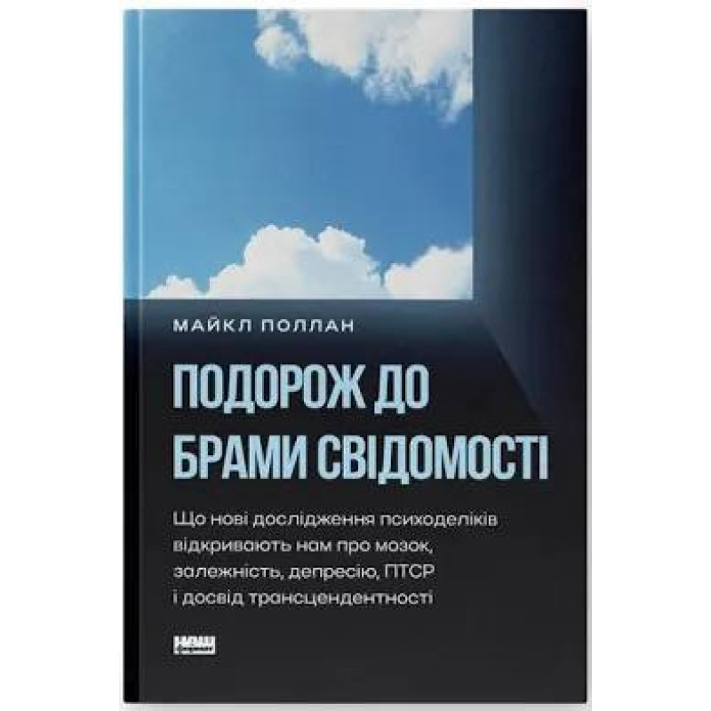 Подорож до брами свідомості. Що нові дослідження психоделіків відкривають нам про мозок, залежність, депресію, ПТСР і досвід трансцендентності. Майкл Поллан