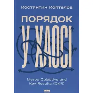 Порядок в хаосе. Метод Objective and Key Results (OKR) Константин Коптелов