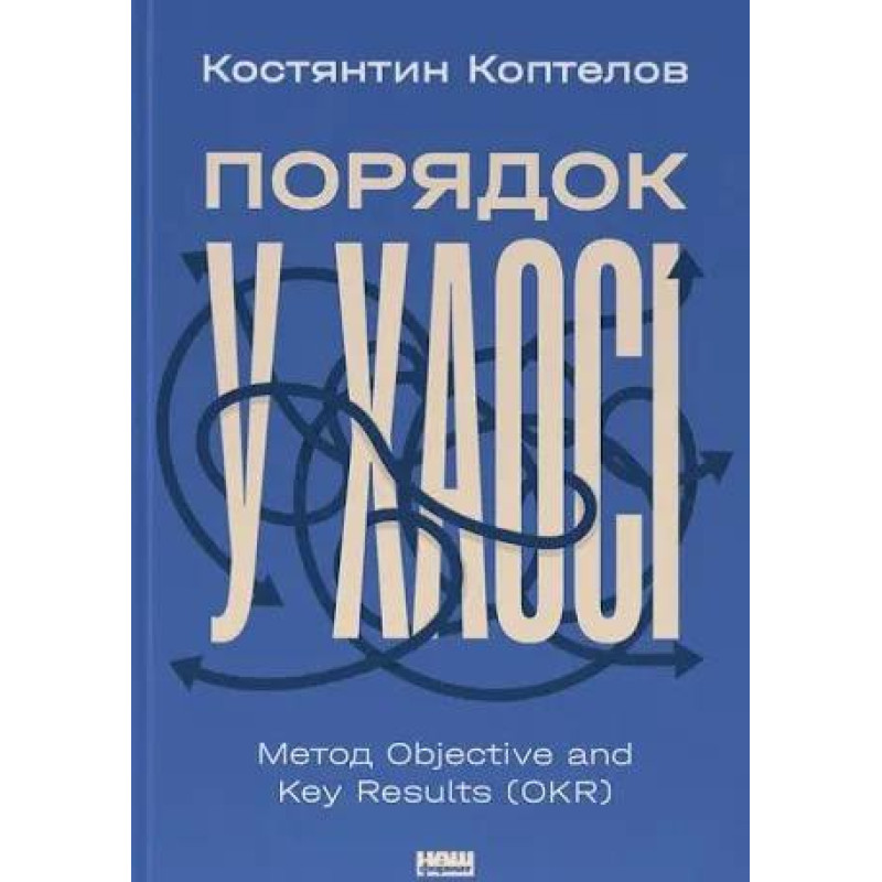 Порядок у хаосі. Метод Objective and Key Results (OKR) Костянтин Коптьолов