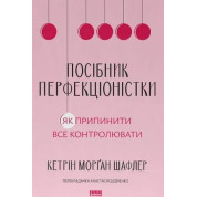 Посібник перфекціоністки. Як припинити все контролювати. Кетрін Морган Шафлер