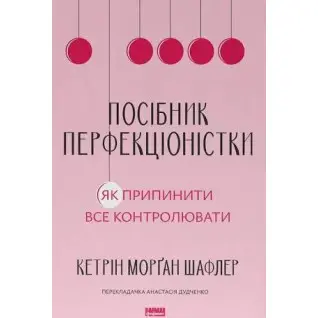 Пособие перфекционистки. Как прекратить все контролировать. Кэтрин Морган Шафлер
