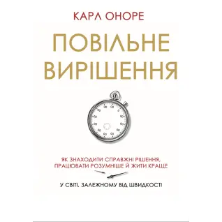 Повільне вирішення. Як знаходити справжні рішення, працювати розумніше й жити краще у світі, залежному від швидкості. Карл Оноре
