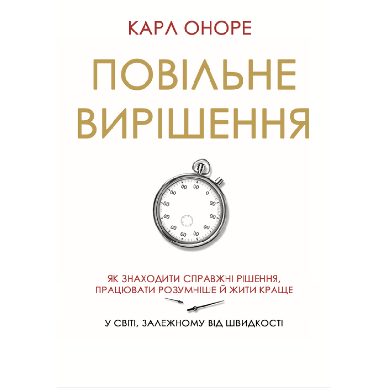 Повільне вирішення. Як знаходити справжні рішення, працювати розумніше й жити краще у світі, залежному від швидкості. Карл Оноре