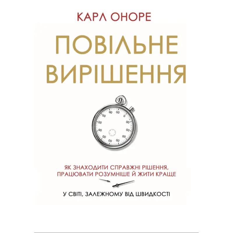 Повільне вирішення. Як знаходити справжні рішення, працювати розумніше й жити краще у світі, залежному від швидкості. Карл Оноре