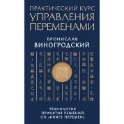 Практический курс управления переменами. Технология принятия решений по «Книге перемен». Бронислав Виногродский