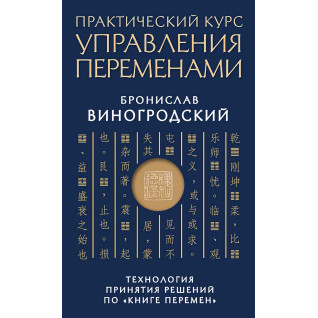 Практический курс управления переменами. Технология принятия решений по «Книге перемен». Бронислав Виногродский Практический курс управления переменами. Технология принятия решений по «Книге перемен». Бронислав Виногродский