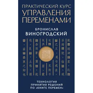 Практический курс управления переменами. Технология принятия решений по «Книге перемен». Бронислав Виногродский