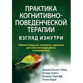 Практика когнітивно-поведінкової терапії. Погляд зсередини. Дж. Беннетт-Леві, Р. Туейтс, Б. Хархофф, Х. Перрі