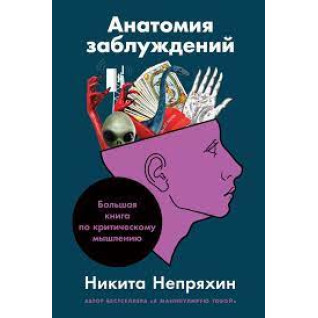Анатомия заблуждений. Большая книга по критическому мышлению. Никита Непряхин