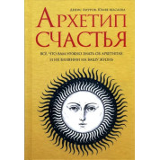 Архетип щастя. Усе, що вам потрібно знати про архетипи та їхній вплив на ваше життя. Денис Ануров , Юлія Маслова