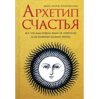 Архетип счастья. Все, что вам нужно знать об архетипах и их влиянии на вашу жизнь. Денис Ануров, Юлия Маслова Архетип счастья. Все, что вам нужно знать об архетипах и их влиянии на вашу жизнь. Денис Ануров, Юлия Маслова