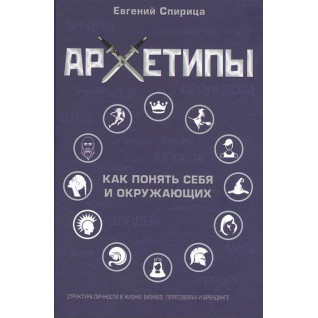 Архетипи. Як зрозуміти себе і оточуючих. Євген Спіриця Архетипи. Як зрозуміти себе і оточуючих. Євген Спіриця