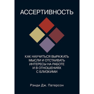 Асертивність. Як навчитися висловлювати думки та відстоювати інтереси на роботі та у стосунках із близькими. Ренді Дж. Патерсон Асертивність. Як навчитися висловлювати думки та відстоювати інтереси на роботі та у стосунках із близькими. Ренді Дж. Патерсон