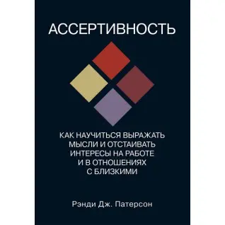 Ассертивность. Как научиться выражать мысли и отстаивать интересы на работе и в отношениях с близкими. Рэнди Дж. Патерсон
