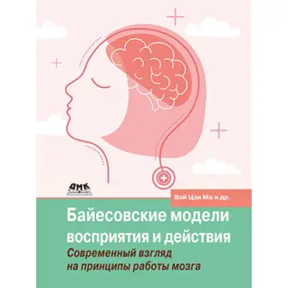 Байесовские модели восприятия и действия. Голдрайх Д., Кёрдинг К., Вэй Цзи М.