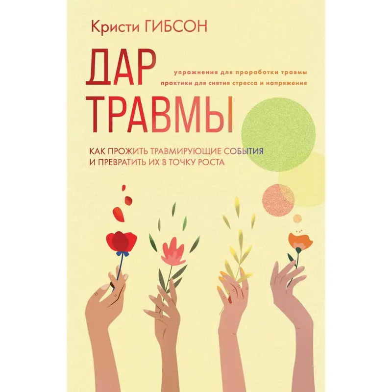 Дар травми. Як прожити травмувальні події та перетворити їх на точку зростання. Крісті Гібсон