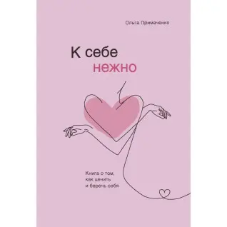 К себе нежно. Книга о том, как ценить и беречь себя Ольга Примаченко