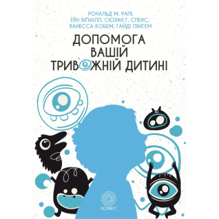 Допомога вашій тривожній дитині: покрокова інструкція для батьків. Енн Вігналл, Сьюзан Спенс, Ванесса Кобгам, Гайді Лайнгем, Рональд М. Рейпі 