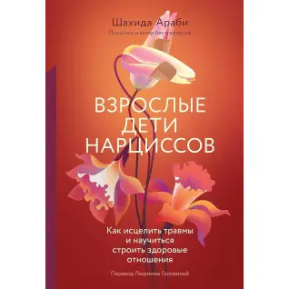 Взрослые дети нарциссов: Как исцелить травмы и научиться строить здоровые отношения. Шахида Араби