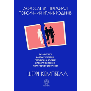 Дорослі, які пережили токсичний вплив родичів. Як захистити особисті кордони, реагувати на критику й позбутися сорому після розриву стосунків. Шеррі Кемпбелл 
