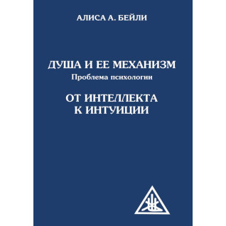 Душа та її механізм. Проблема психології. Від інтелекту до психології. Аліса А. Бейлі Душа та її механізм. Проблема психології. Від інтелекту до психології. Аліса А. Бейлі