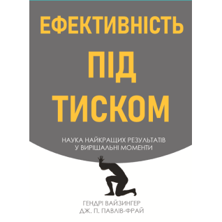 Ефективність під тиском наука найкращих результатів у вирішальні моменти. Гендрі Вайзингер, Дж. П. Павлів Фрай