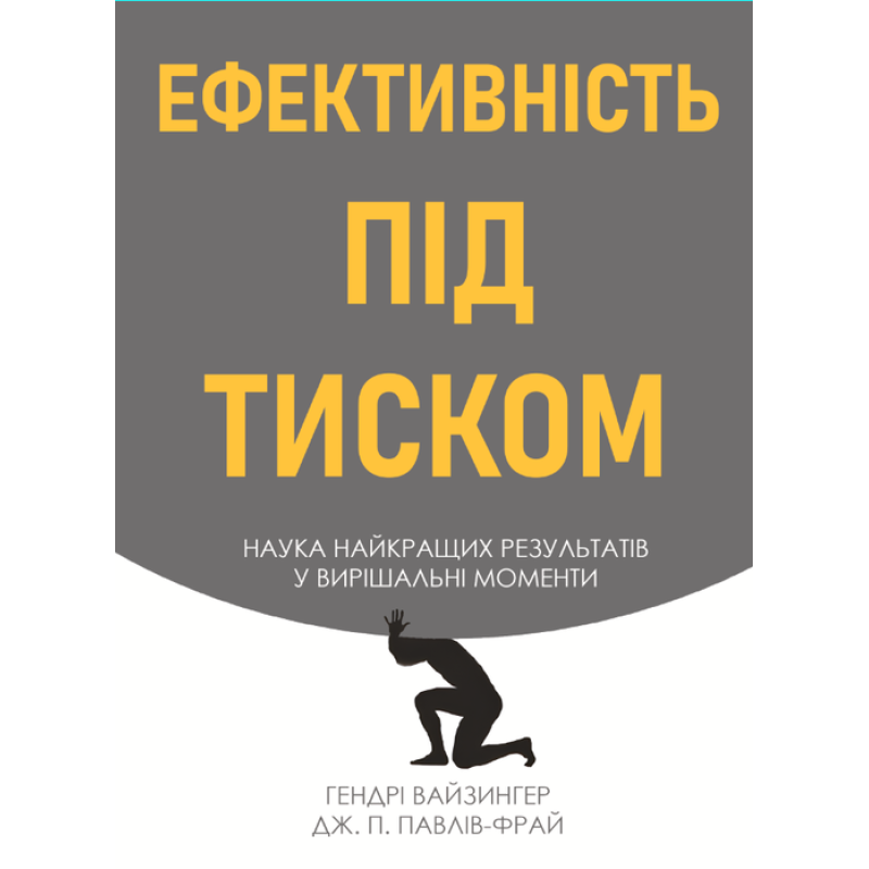 Ефективність під тиском наука найкращих результатів у вирішальні моменти. Гендрі Вайзингер, Дж. П. Павлів Фрай