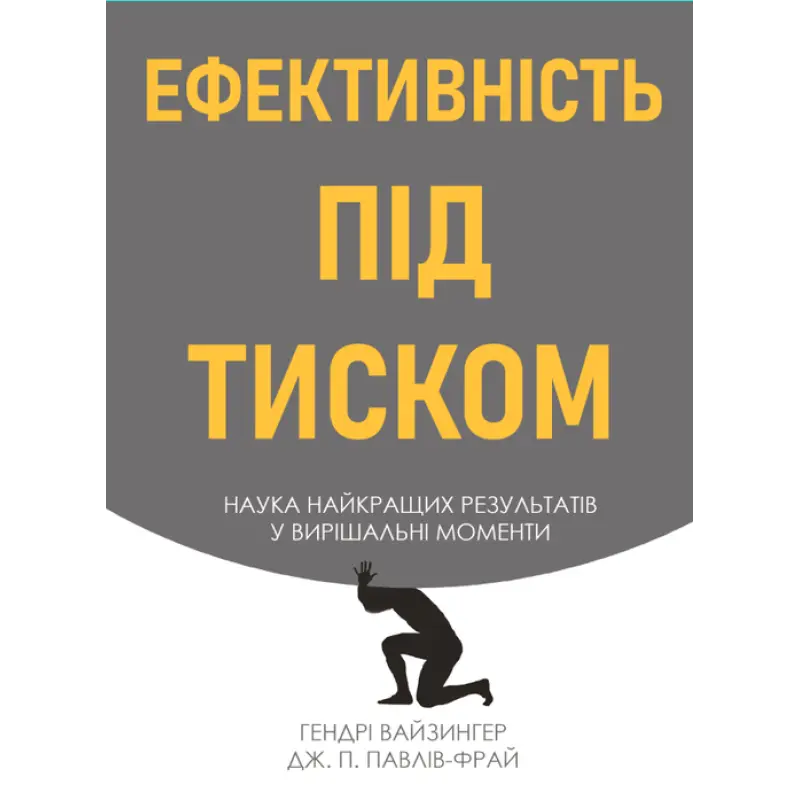 Ефективність під тиском наука найкращих результатів у вирішальні моменти. Гендрі Вайзингер, Дж. П. Павлів Фрай