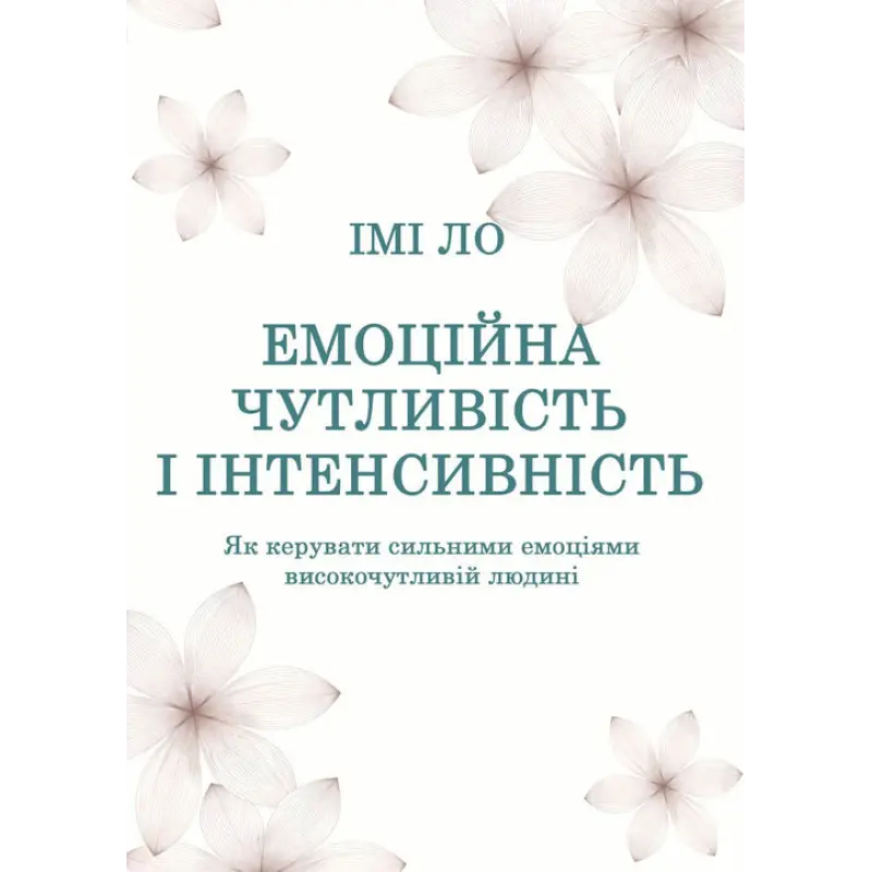 Емоційна чутливість і інтенсивність. Як керувати сильними емоціями високочутливій людині. Імі Ло