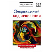 Емоційний код зцілення. Підсвідомість лікує будь-яку хворобу! Бредлі Нельсон