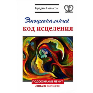 Эмоциональный код исцеления. Подсознание лечит любую болезнь! Брэдли Нельсон Эмоциональный код исцеления. Подсознание лечит любую болезнь! Брэдли Нельсон