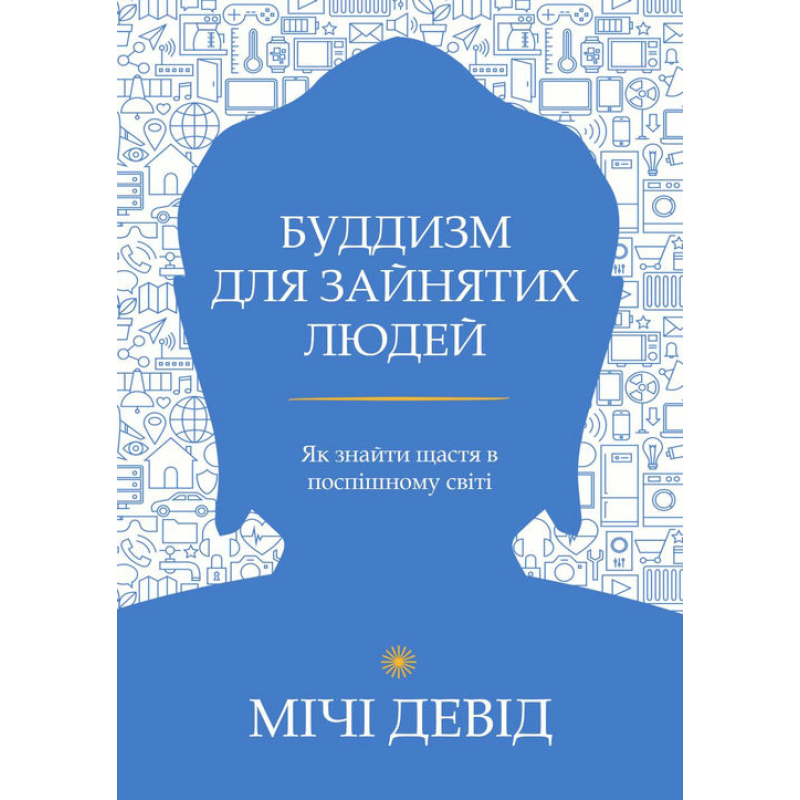 Буддизм для зайнятих людей. Як знайти щастя в поспішному світі. Девід Мічі