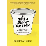 Як жити добрим життям: глибокі історії, несподівана наука та практична мудрість. Джонатан Філдс