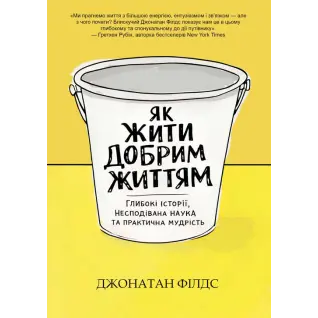 Как жить хорошей жизнью: глубокие истории, неожиданная наука и практическая мудрость. Джонатан Филдс