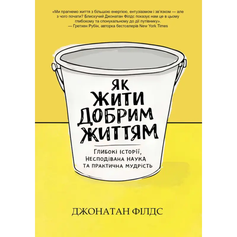 Як жити добрим життям: глибокі історії, несподівана наука та практична мудрість. Джонатан Філдс