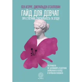 Гайд для дівчат про стосунки, сексуальність та згоду. Як дівчатам бути активними та впевненими у собі і будувати безпечні стосунки. Джеральдін О’Салліван, Лі Агірре  