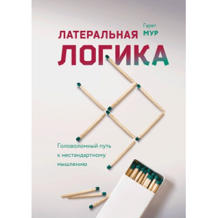 Гарет Мур. Латеральная логика. Головоломный путь к нестандартному мышлению Гарет Мур. Латеральная логика. Головоломный путь к нестандартному мышлению