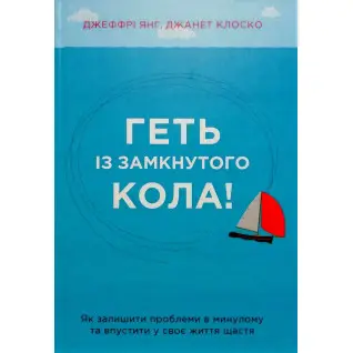 Геть із замкнутого кола! Як залишити проблеми в минулому і впустити в своє життя щастя. Джеффрі Янг