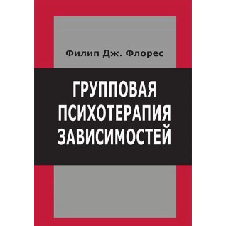 Групова психотерапія залежностей. Філіп Дж. Флорес Групова психотерапія залежностей. Філіп Дж. Флорес