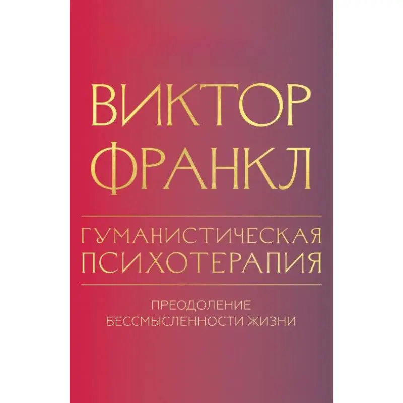 Гуманістична психотерапія. Подолання безглуздості життя. Віктор Франкл