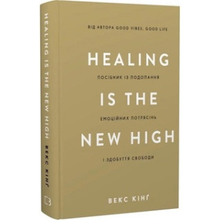 Healing Is the New High. Посібник із подолання емоційних потрясінь і здобуття свободи. Векс Кінґ Healing Is the New High. Посібник із подолання емоційних потрясінь і здобуття свободи. Векс Кінґ