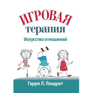 Игровая терапия: искусство отношений. Гарри Л. Лэндрет.