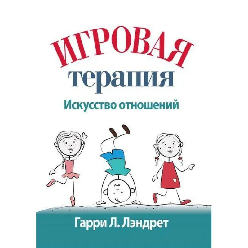Игровая терапия: искусство отношений. Гарри Л. Лэндрет.