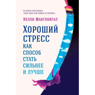 Келлі Макгонігал. Гарний стрес як спосіб стати сильнішим і кращим.