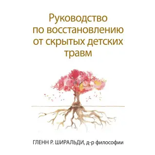 Керівництво по відновленню від прихованих дитячих травм. Гленн Р. Ширальди